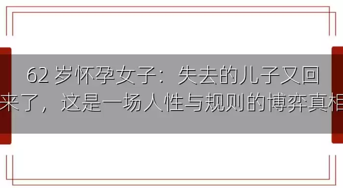 62 岁怀孕女子：失去的儿子又回来了，这是一场人性与规则的博弈真相