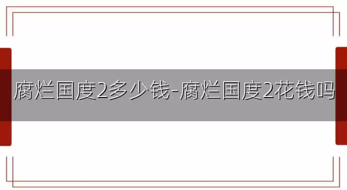 腐烂国度2多少钱-腐烂国度2花钱吗