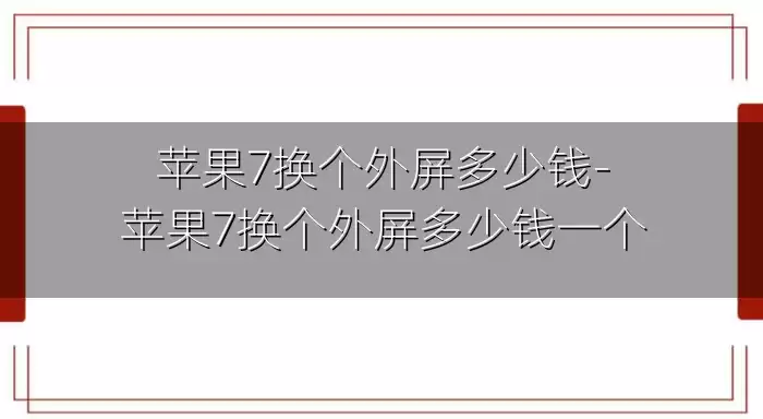 苹果7换个外屏多少钱-苹果7换个外屏多少钱一个