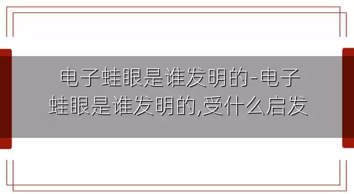 电子蛙眼是谁发明的-电子蛙眼是谁发明的,受什么启发
