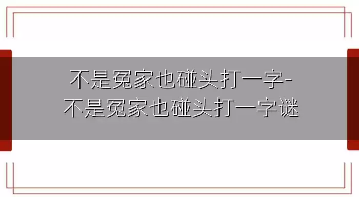 不是冤家也碰头打一字-不是冤家也碰头打一字谜