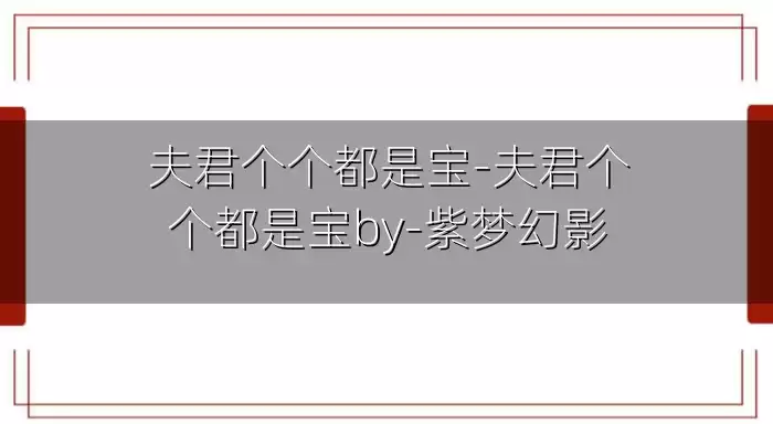 夫君个个都是宝-夫君个个都是宝by-紫梦幻影