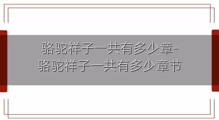 骆驼祥子一共有多少章-骆驼祥子一共有多少章节
