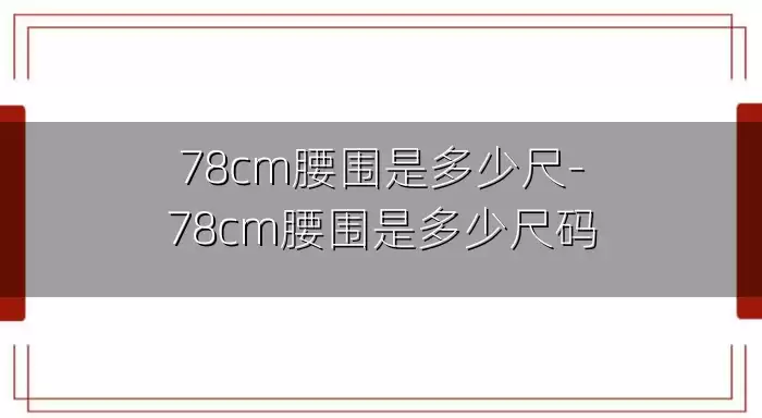 78cm腰围是多少尺-78cm腰围是多少尺码