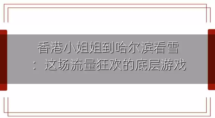 香港小姐姐到哈尔滨看雪：这场流量狂欢的底层游戏