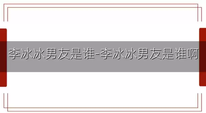李冰冰男友是谁-李冰冰男友是谁啊