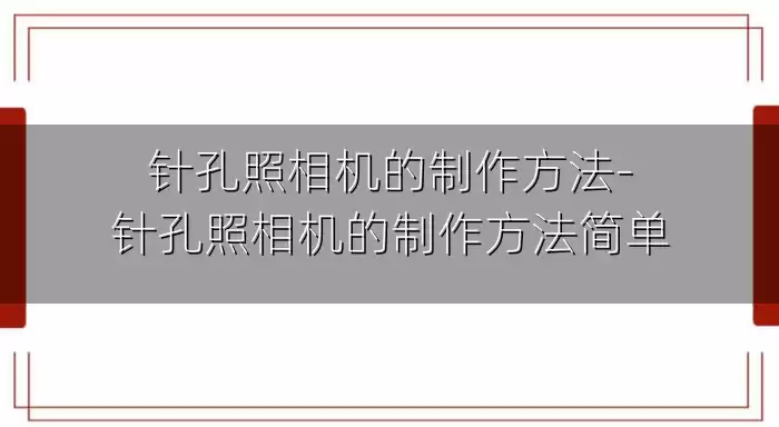 针孔照相机的制作方法-针孔照相机的制作方法简单