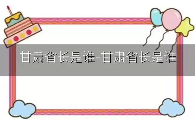 甘肃省长是谁-甘肃省长是谁