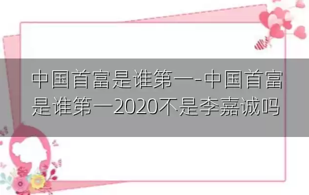 中国首富是谁第一-中国首富是谁第一2020不是李嘉诚吗