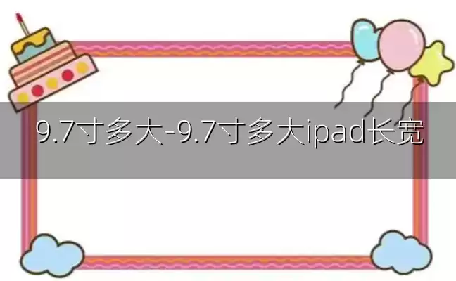 9.7寸多大-9.7寸多大ipad长宽