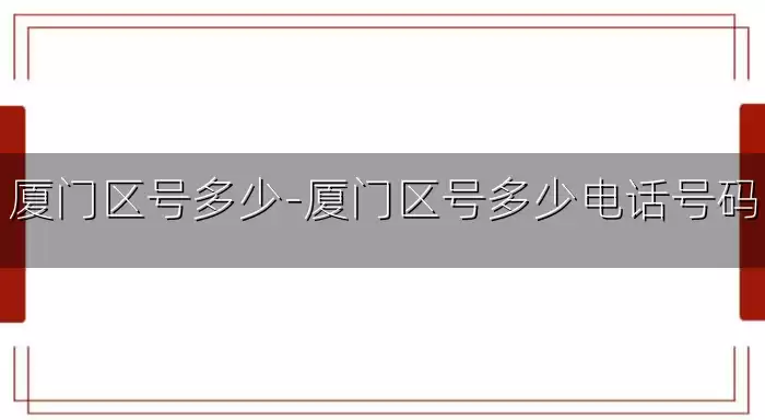 厦门区号多少-厦门区号多少电话号码