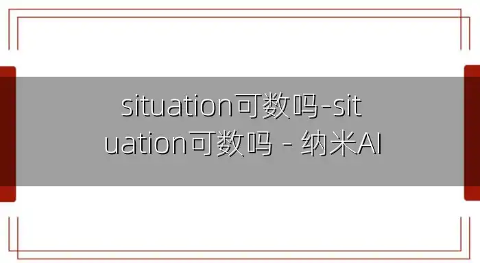situation可数吗-situation可数吗 - 纳米AI