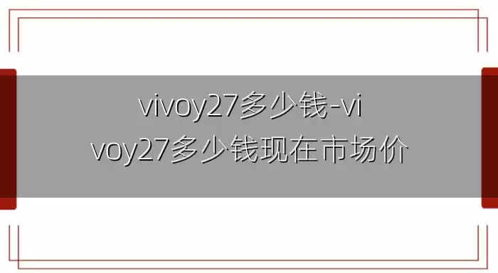 vivoy27多少钱-vivoy27多少钱现在市场价