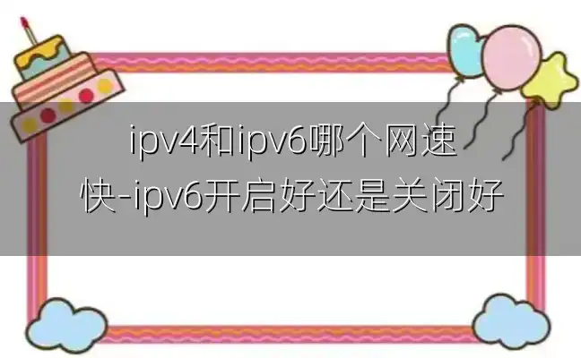 ipv4和ipv6哪个网速快-ipv6开启好还是关闭好