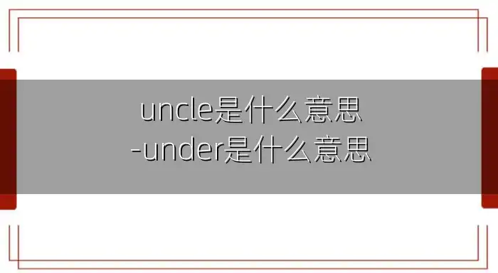 uncle是什么意思-under是什么意思