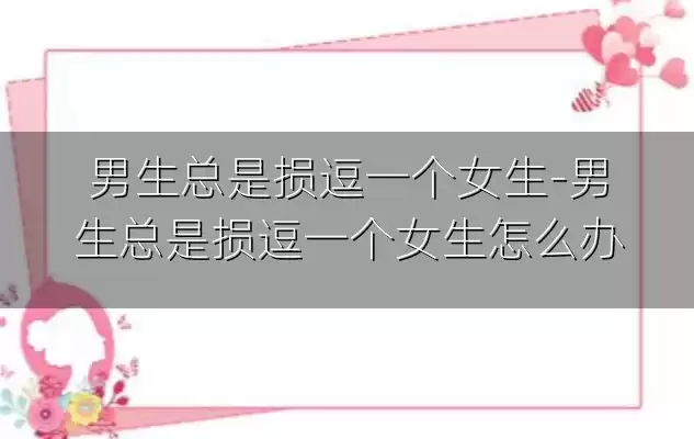 男生总是损逗一个女生-男生总是损逗一个女生怎么办
