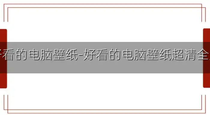好看的电脑壁纸-好看的电脑壁纸超清全屏