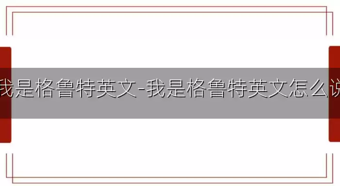 我是格鲁特英文-我是格鲁特英文怎么说