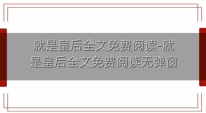 就是皇后全文免费阅读-就是皇后全文免费阅读无弹窗