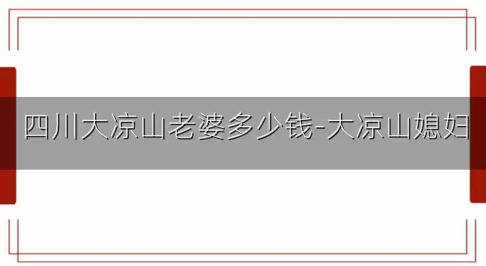 四川大凉山老婆多少钱-大凉山媳妇