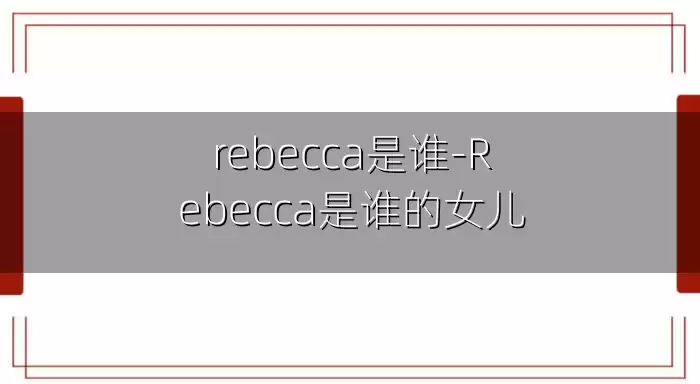 rebecca是谁-Rebecca是谁的女儿