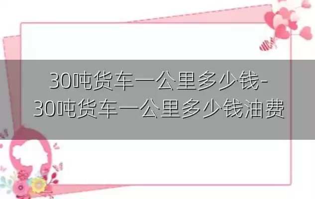 30吨货车一公里多少钱-30吨货车一公里多少钱油费
