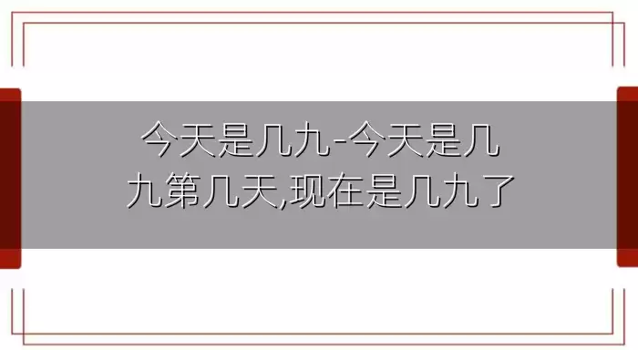 今天是几九-今天是几九第几天,现在是几九了