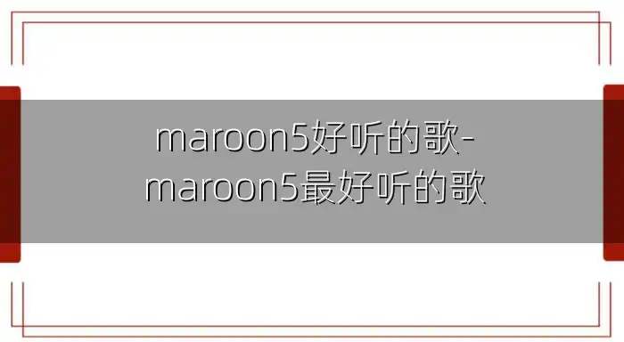 maroon5好听的歌-maroon5最好听的歌