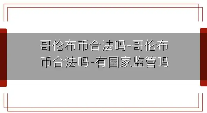 哥伦布币合法吗-哥伦布币合法吗-有国家监管吗