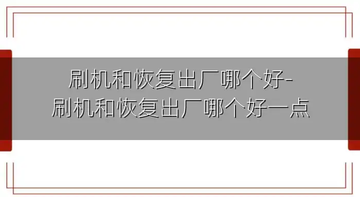 刷机和恢复出厂哪个好-刷机和恢复出厂哪个好一点