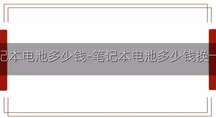 笔记本电池多少钱-笔记本电池多少钱换一个