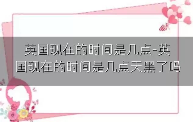 英国现在的时间是几点-英国现在的时间是几点天黑了吗