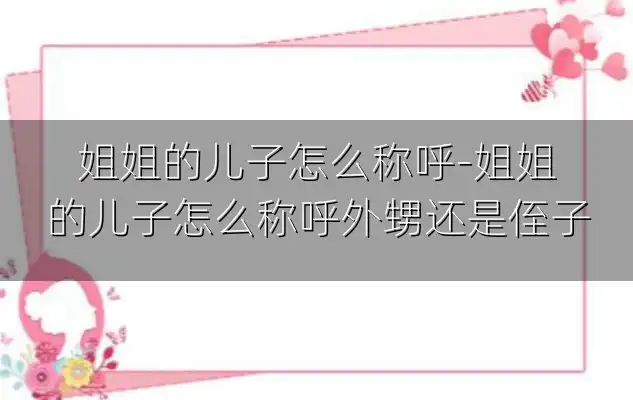 姐姐的儿子怎么称呼-姐姐的儿子怎么称呼外甥还是侄子