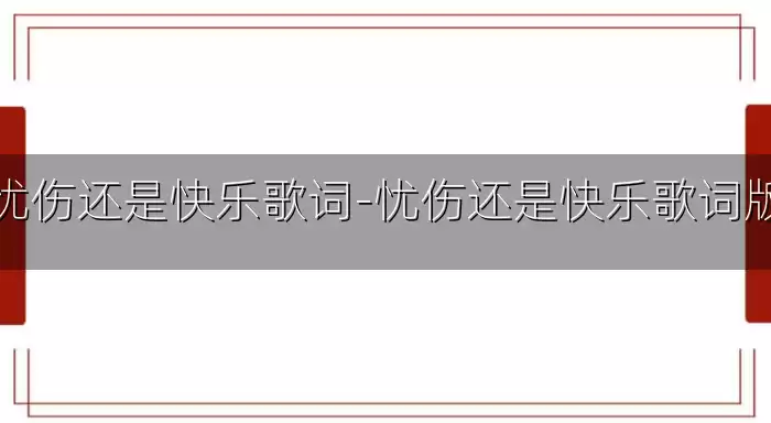 忧伤还是快乐歌词-忧伤还是快乐歌词版