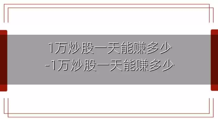 1万炒股一天能赚多少-1万炒股一天能赚多少