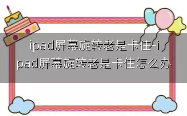 ipad屏幕旋转老是卡住-ipad屏幕旋转老是卡住怎么办