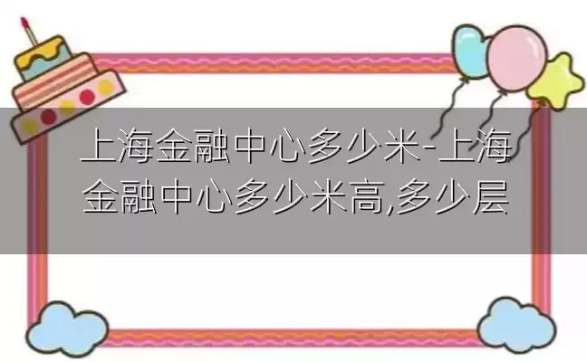 上海金融中心多少米-上海金融中心多少米高,多少层
