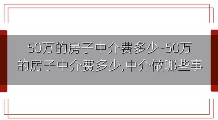 50万的房子中介费多少-50万的房子中介费多少,中介做哪些事