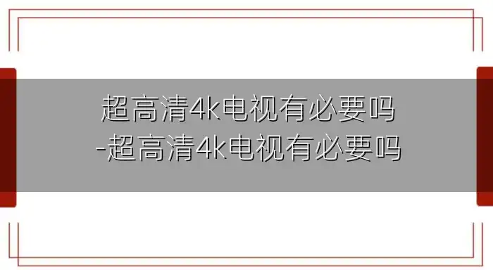 超高清4k电视有必要吗-超高清4k电视有必要吗