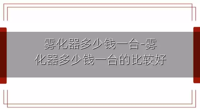 雾化器多少钱一台-雾化器多少钱一台的比较好