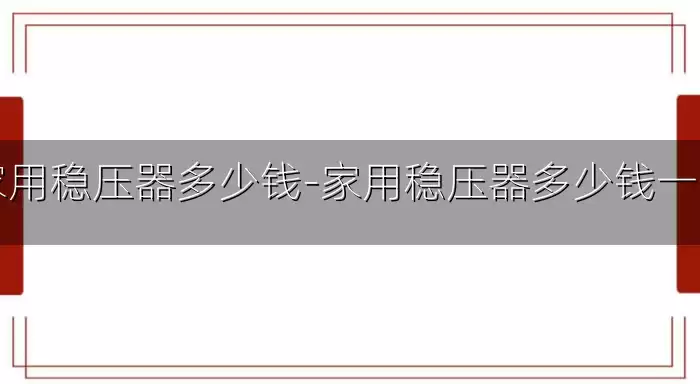 家用稳压器多少钱-家用稳压器多少钱一台