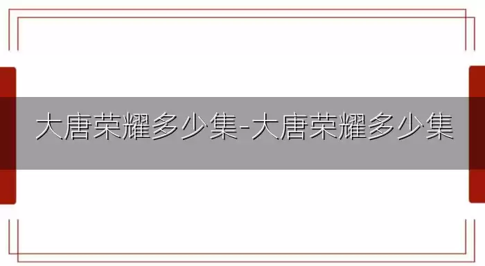 大唐荣耀多少集-大唐荣耀多少集