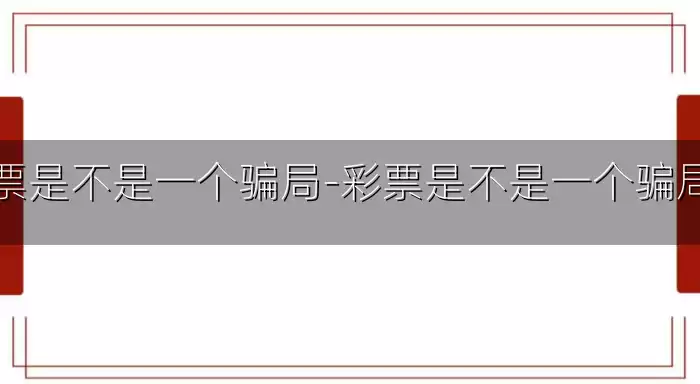彩票是不是一个骗局-彩票是不是一个骗局呀