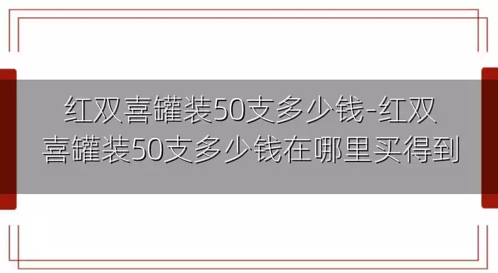 红双喜罐装50支多少钱-红双喜罐装50支多少钱在哪里买得到