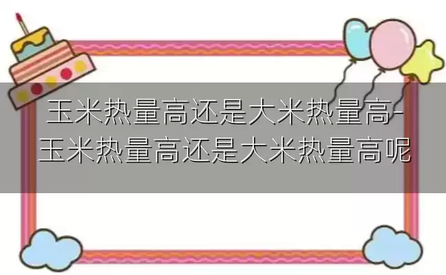 玉米热量高还是大米热量高-玉米热量高还是大米热量高呢