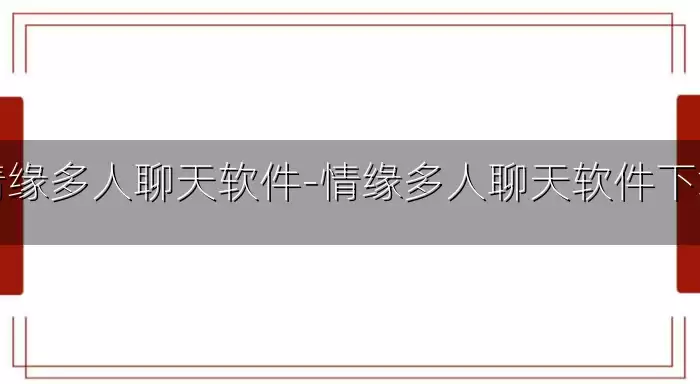情缘多人聊天软件-情缘多人聊天软件下载