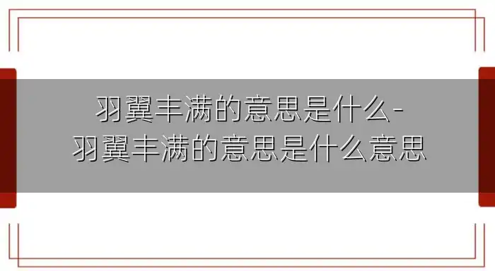 羽翼丰满的意思是什么-羽翼丰满的意思是什么意思