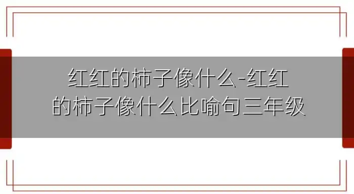 红红的柿子像什么-红红的柿子像什么比喻句三年级