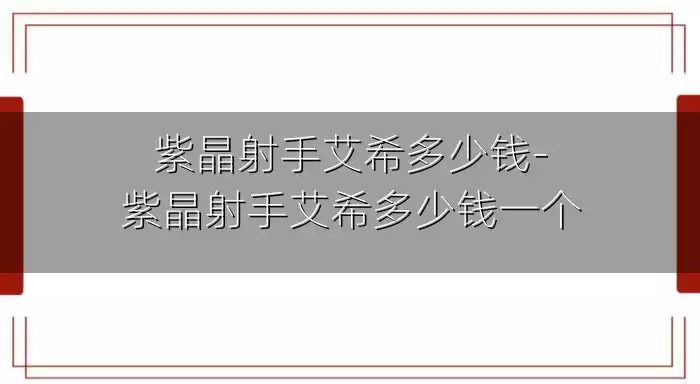 紫晶射手艾希多少钱-紫晶射手艾希多少钱一个