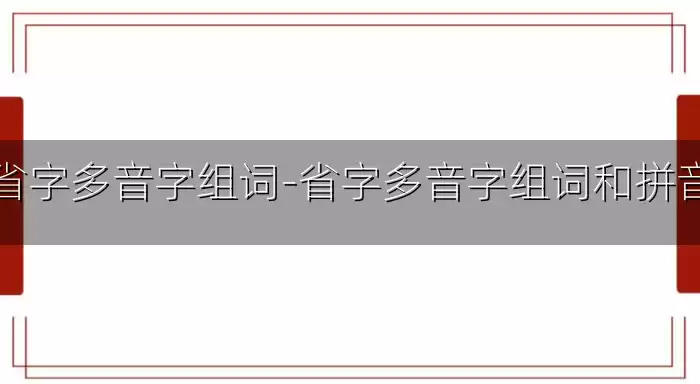省字多音字组词-省字多音字组词和拼音
